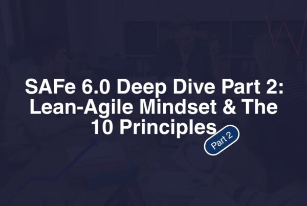 SAFe 6.0 Deep Dive Part 2 Lean-Agile Mindset & The 10 Principles